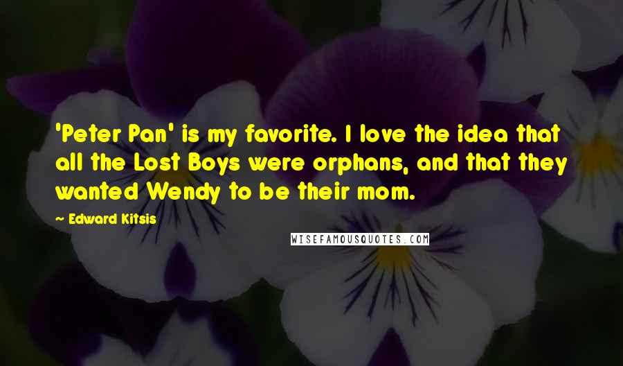 Edward Kitsis Quotes: 'Peter Pan' is my favorite. I love the idea that all the Lost Boys were orphans, and that they wanted Wendy to be their mom.