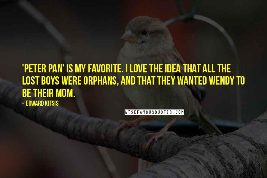 Edward Kitsis Quotes: 'Peter Pan' is my favorite. I love the idea that all the Lost Boys were orphans, and that they wanted Wendy to be their mom.
