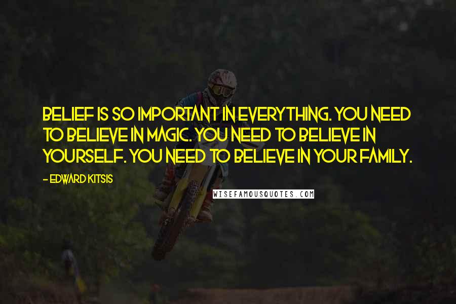 Edward Kitsis Quotes: Belief is so important in everything. You need to believe in magic. You need to believe in yourself. You need to believe in your family.