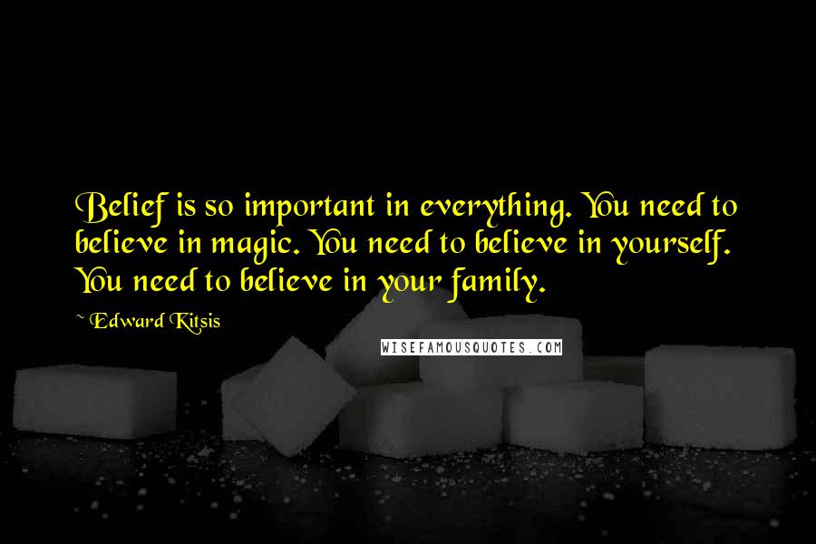 Edward Kitsis Quotes: Belief is so important in everything. You need to believe in magic. You need to believe in yourself. You need to believe in your family.