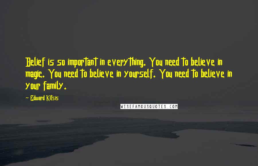 Edward Kitsis Quotes: Belief is so important in everything. You need to believe in magic. You need to believe in yourself. You need to believe in your family.