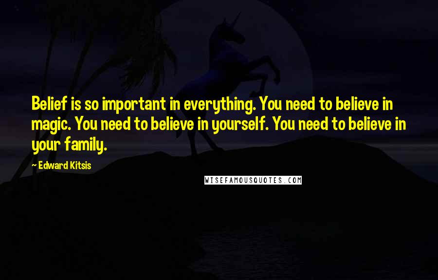 Edward Kitsis Quotes: Belief is so important in everything. You need to believe in magic. You need to believe in yourself. You need to believe in your family.