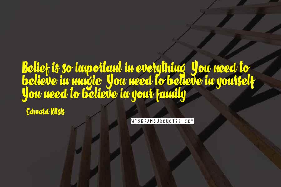 Edward Kitsis Quotes: Belief is so important in everything. You need to believe in magic. You need to believe in yourself. You need to believe in your family.