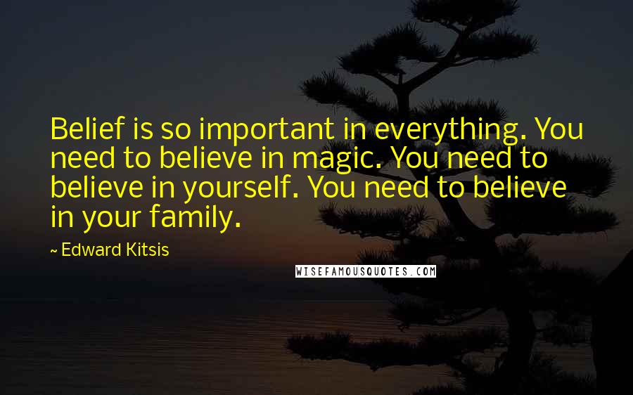 Edward Kitsis Quotes: Belief is so important in everything. You need to believe in magic. You need to believe in yourself. You need to believe in your family.