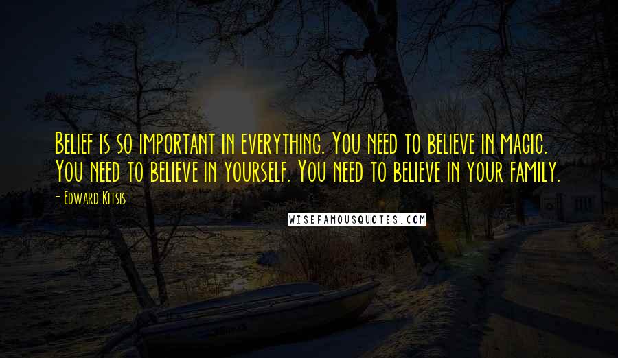 Edward Kitsis Quotes: Belief is so important in everything. You need to believe in magic. You need to believe in yourself. You need to believe in your family.