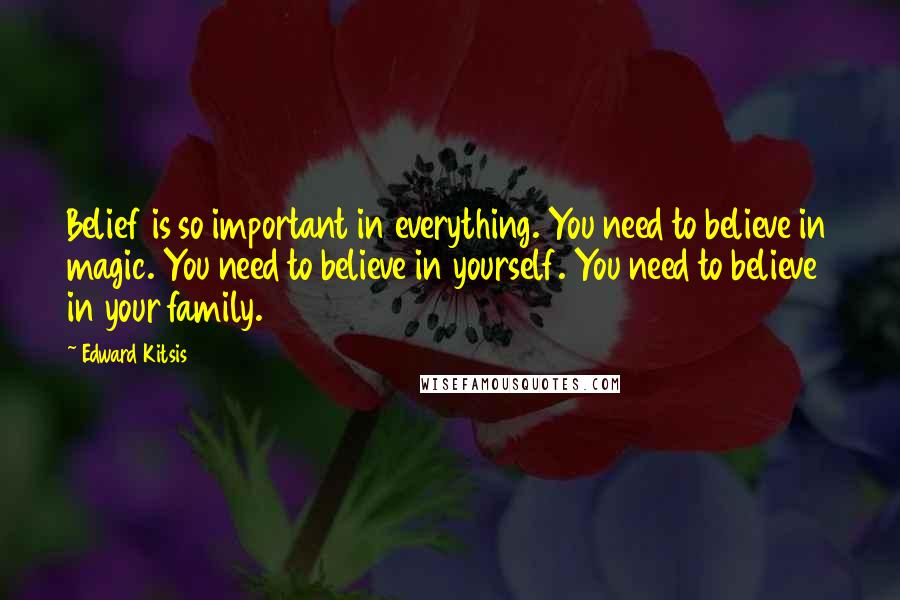 Edward Kitsis Quotes: Belief is so important in everything. You need to believe in magic. You need to believe in yourself. You need to believe in your family.