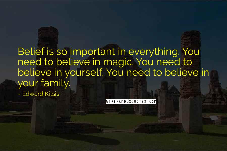 Edward Kitsis Quotes: Belief is so important in everything. You need to believe in magic. You need to believe in yourself. You need to believe in your family.