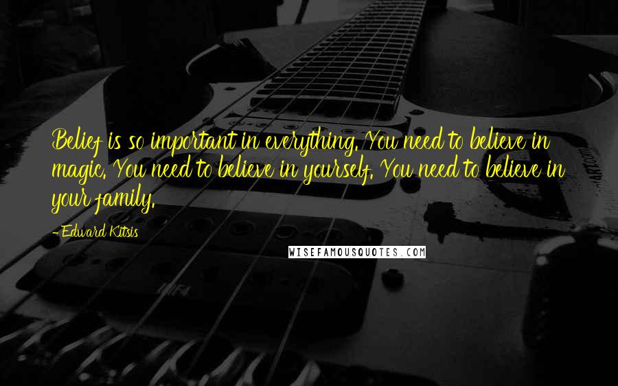 Edward Kitsis Quotes: Belief is so important in everything. You need to believe in magic. You need to believe in yourself. You need to believe in your family.