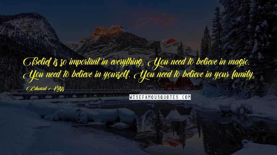 Edward Kitsis Quotes: Belief is so important in everything. You need to believe in magic. You need to believe in yourself. You need to believe in your family.
