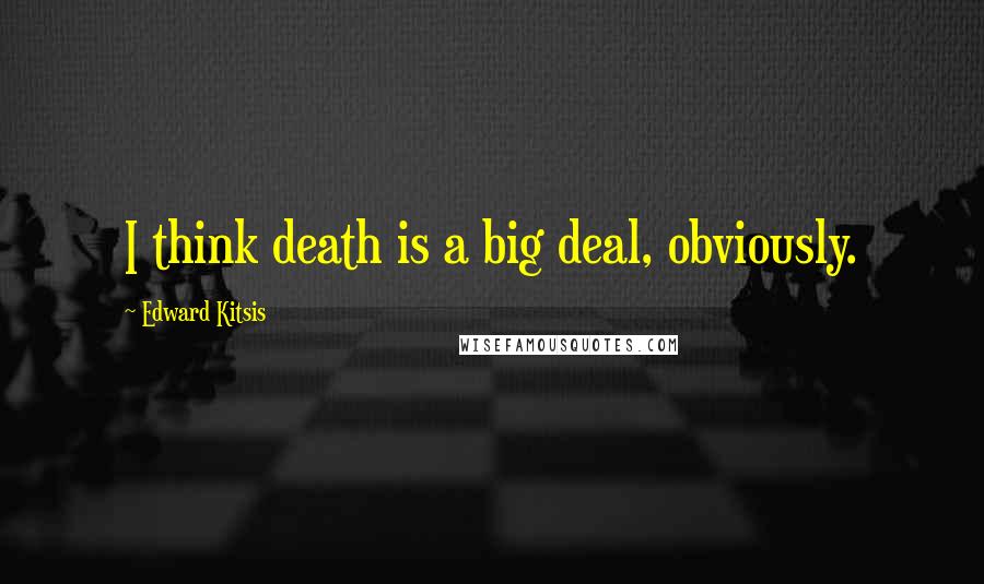 Edward Kitsis Quotes: I think death is a big deal, obviously.