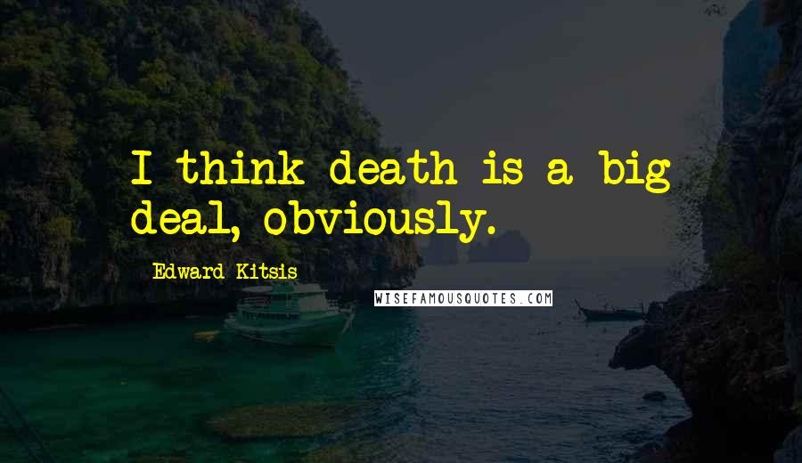 Edward Kitsis Quotes: I think death is a big deal, obviously.