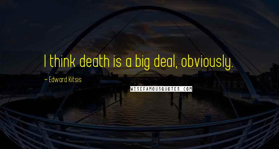 Edward Kitsis Quotes: I think death is a big deal, obviously.