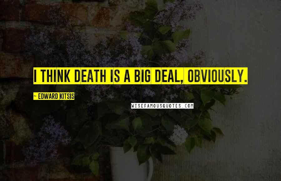 Edward Kitsis Quotes: I think death is a big deal, obviously.