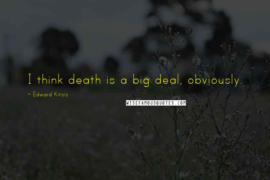 Edward Kitsis Quotes: I think death is a big deal, obviously.