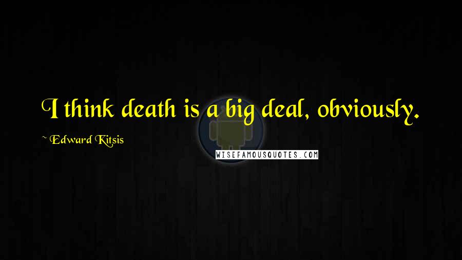 Edward Kitsis Quotes: I think death is a big deal, obviously.