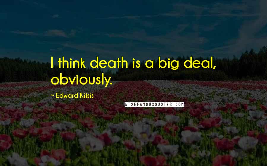 Edward Kitsis Quotes: I think death is a big deal, obviously.