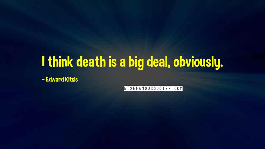 Edward Kitsis Quotes: I think death is a big deal, obviously.