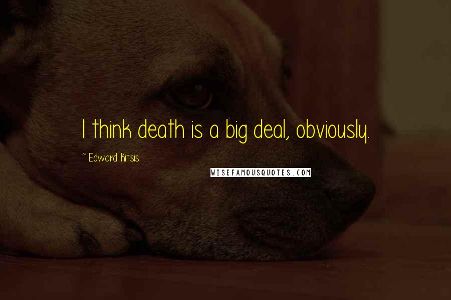 Edward Kitsis Quotes: I think death is a big deal, obviously.