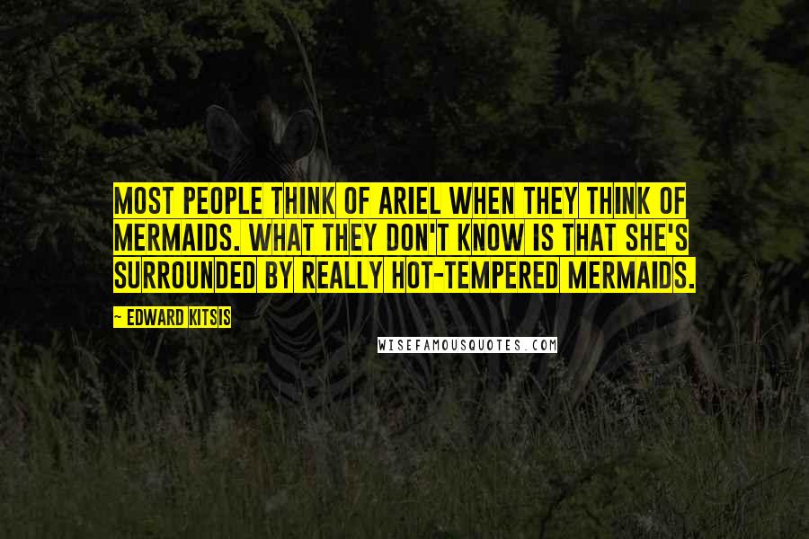 Edward Kitsis Quotes: Most people think of Ariel when they think of mermaids. What they don't know is that she's surrounded by really hot-tempered mermaids.