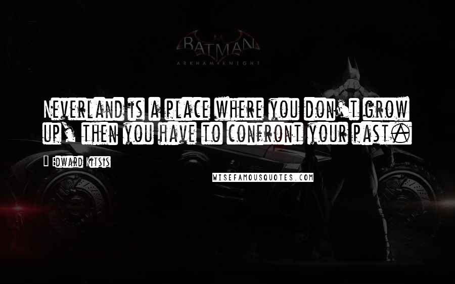Edward Kitsis Quotes: Neverland is a place where you don't grow up, then you have to confront your past.