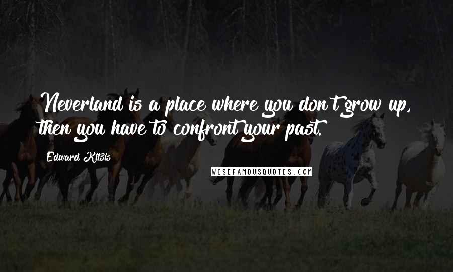 Edward Kitsis Quotes: Neverland is a place where you don't grow up, then you have to confront your past.