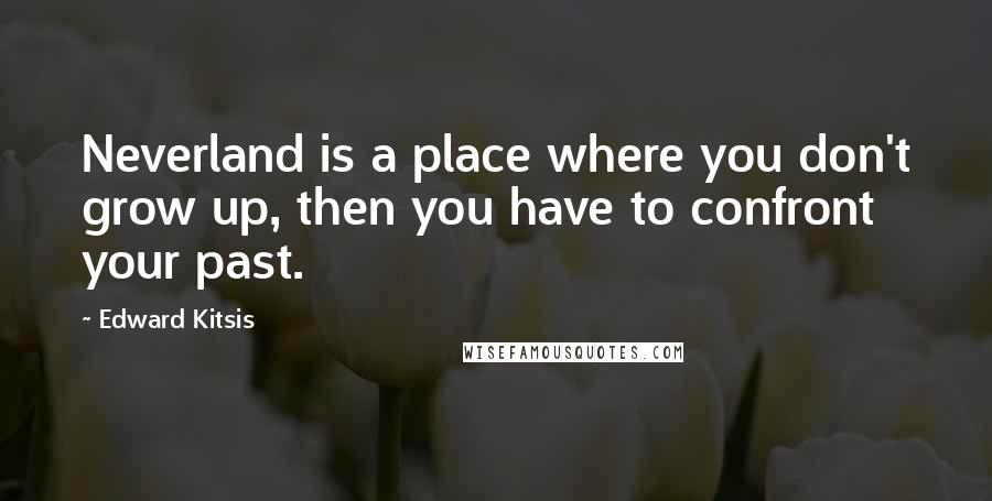 Edward Kitsis Quotes: Neverland is a place where you don't grow up, then you have to confront your past.