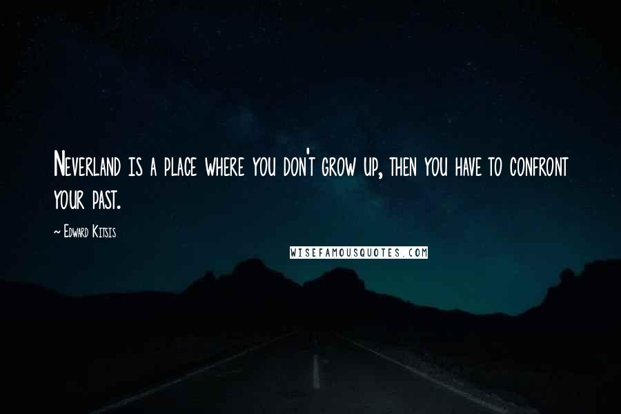 Edward Kitsis Quotes: Neverland is a place where you don't grow up, then you have to confront your past.
