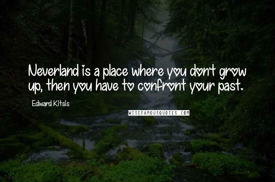 Edward Kitsis Quotes: Neverland is a place where you don't grow up, then you have to confront your past.