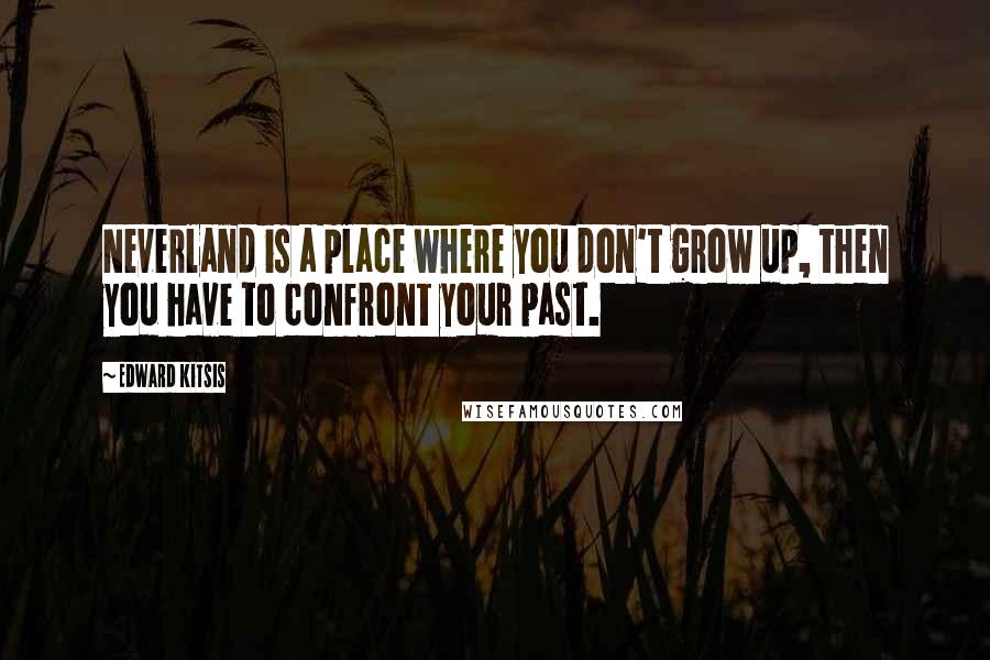 Edward Kitsis Quotes: Neverland is a place where you don't grow up, then you have to confront your past.