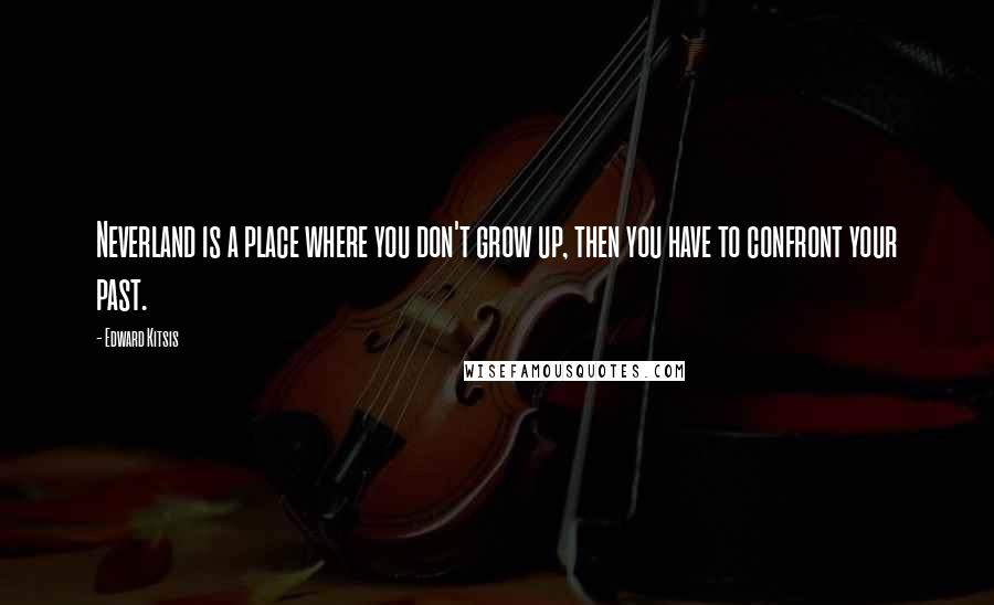 Edward Kitsis Quotes: Neverland is a place where you don't grow up, then you have to confront your past.