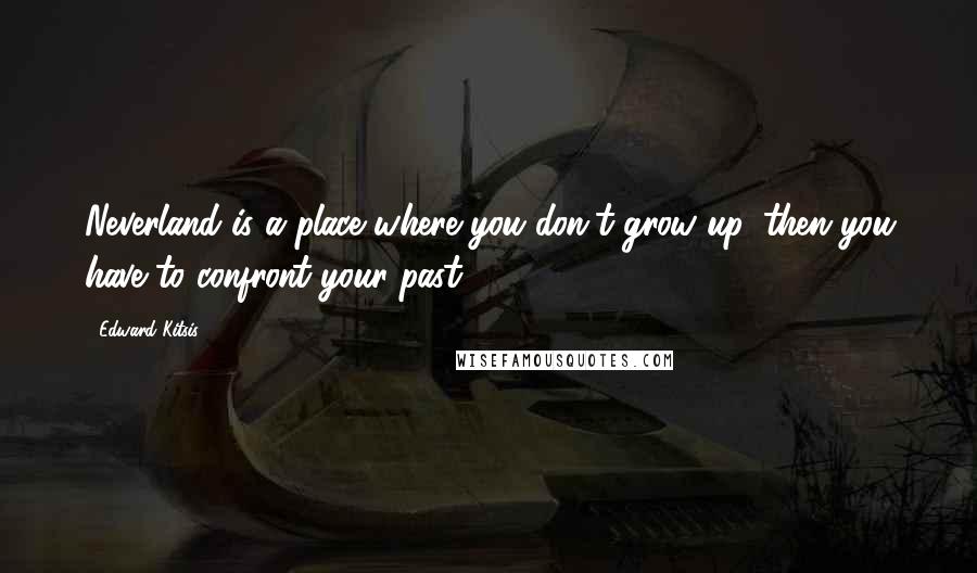 Edward Kitsis Quotes: Neverland is a place where you don't grow up, then you have to confront your past.