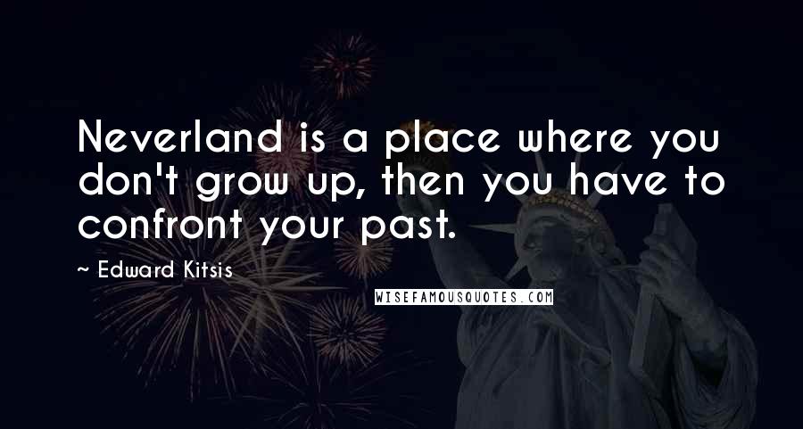 Edward Kitsis Quotes: Neverland is a place where you don't grow up, then you have to confront your past.