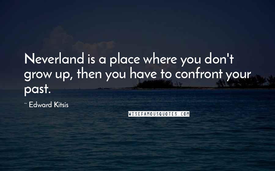 Edward Kitsis Quotes: Neverland is a place where you don't grow up, then you have to confront your past.