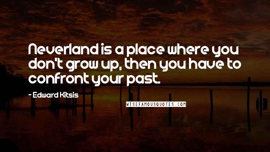 Edward Kitsis Quotes: Neverland is a place where you don't grow up, then you have to confront your past.