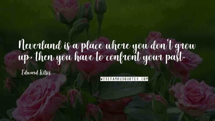 Edward Kitsis Quotes: Neverland is a place where you don't grow up, then you have to confront your past.