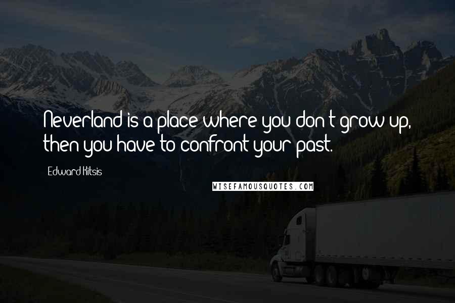 Edward Kitsis Quotes: Neverland is a place where you don't grow up, then you have to confront your past.