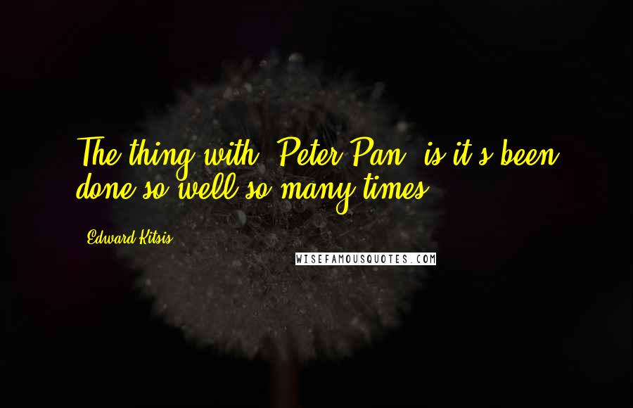 Edward Kitsis Quotes: The thing with 'Peter Pan' is it's been done so well so many times.