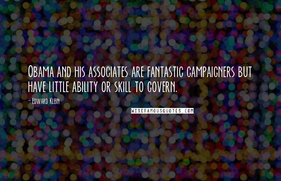 Edward Klein Quotes: Obama and his associates are fantastic campaigners but have little ability or skill to govern.