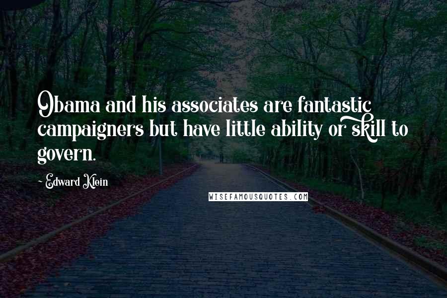 Edward Klein Quotes: Obama and his associates are fantastic campaigners but have little ability or skill to govern.