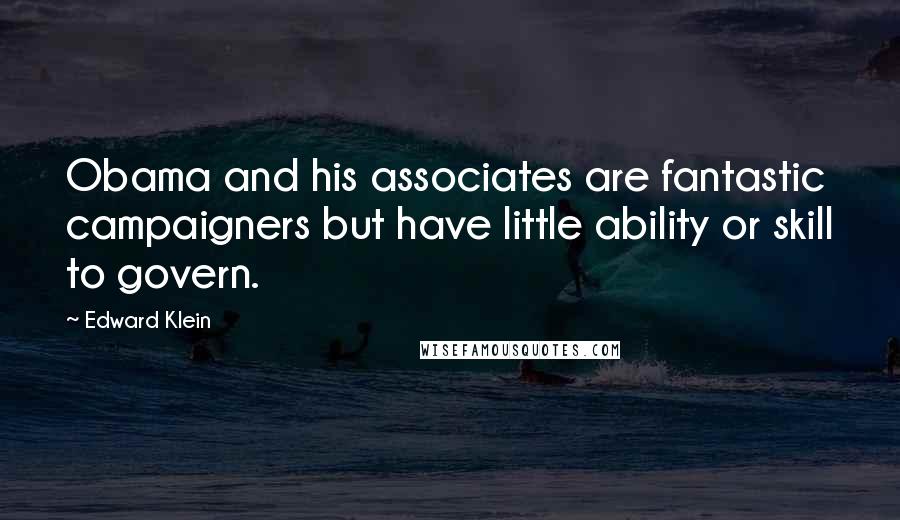 Edward Klein Quotes: Obama and his associates are fantastic campaigners but have little ability or skill to govern.