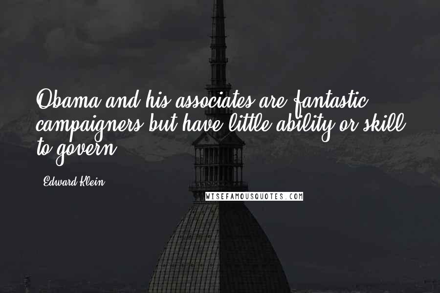 Edward Klein Quotes: Obama and his associates are fantastic campaigners but have little ability or skill to govern.