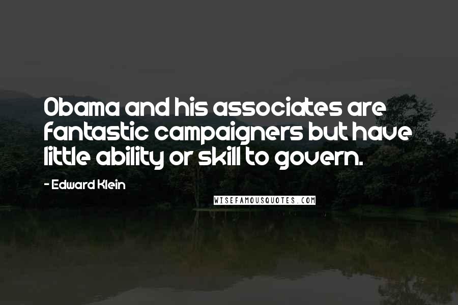 Edward Klein Quotes: Obama and his associates are fantastic campaigners but have little ability or skill to govern.