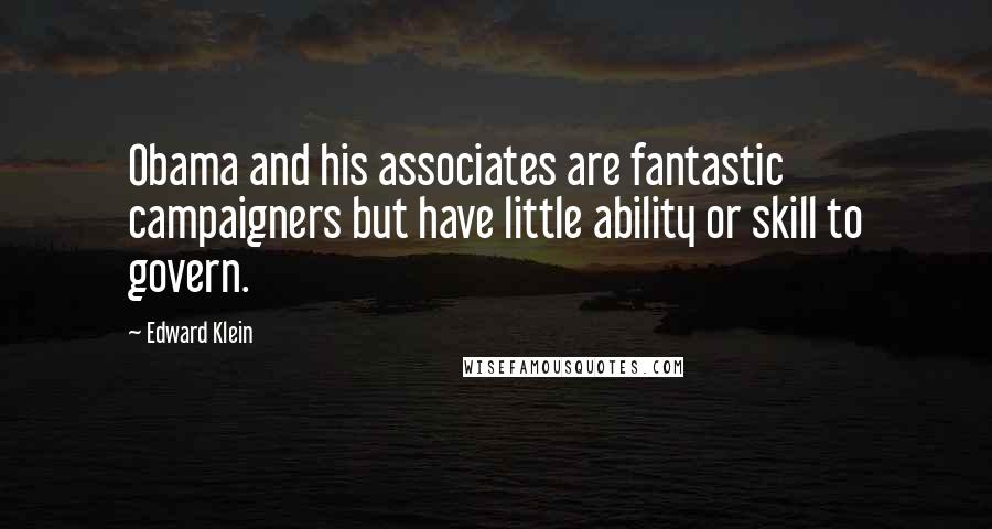 Edward Klein Quotes: Obama and his associates are fantastic campaigners but have little ability or skill to govern.