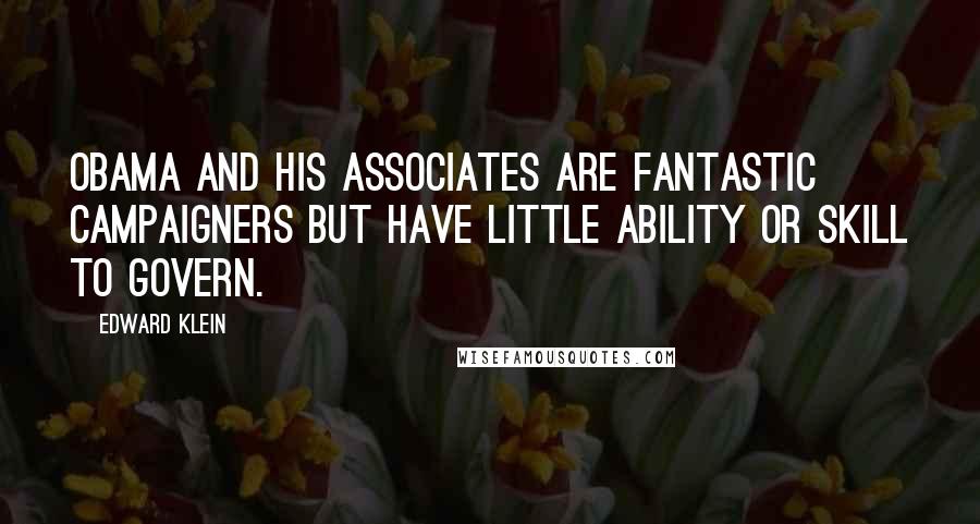 Edward Klein Quotes: Obama and his associates are fantastic campaigners but have little ability or skill to govern.
