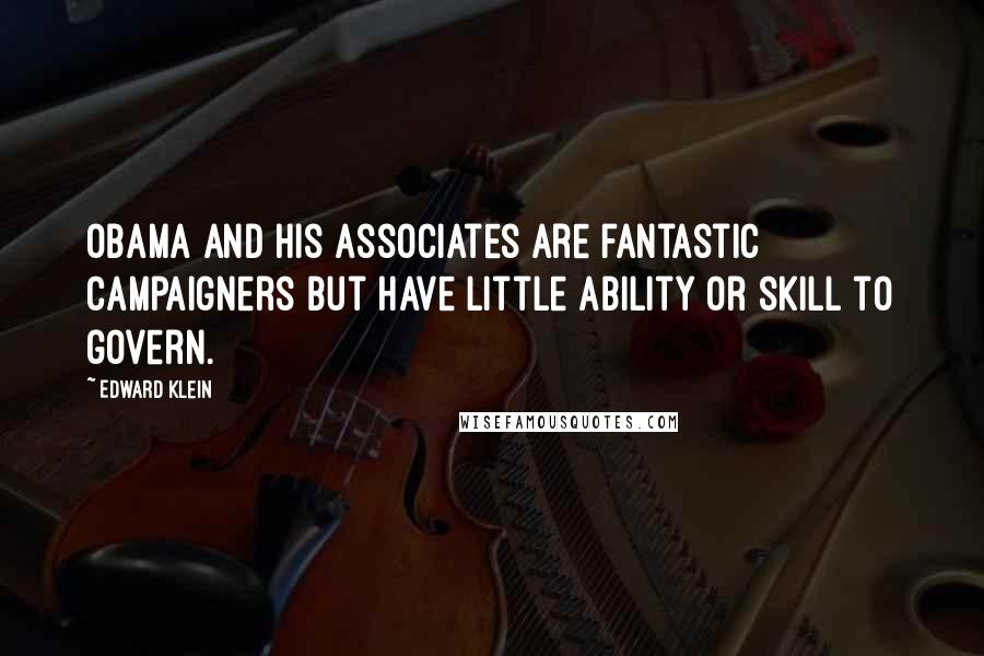 Edward Klein Quotes: Obama and his associates are fantastic campaigners but have little ability or skill to govern.