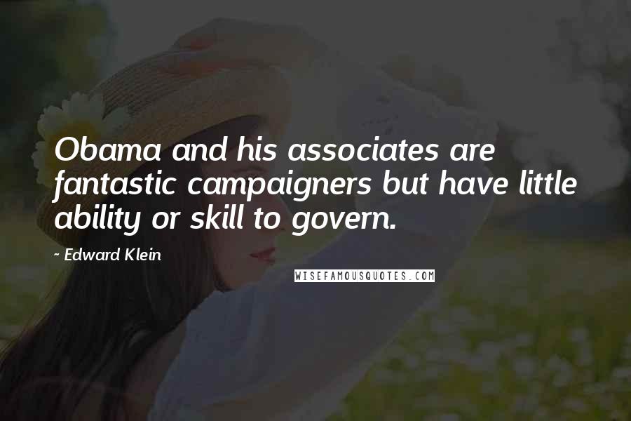 Edward Klein Quotes: Obama and his associates are fantastic campaigners but have little ability or skill to govern.