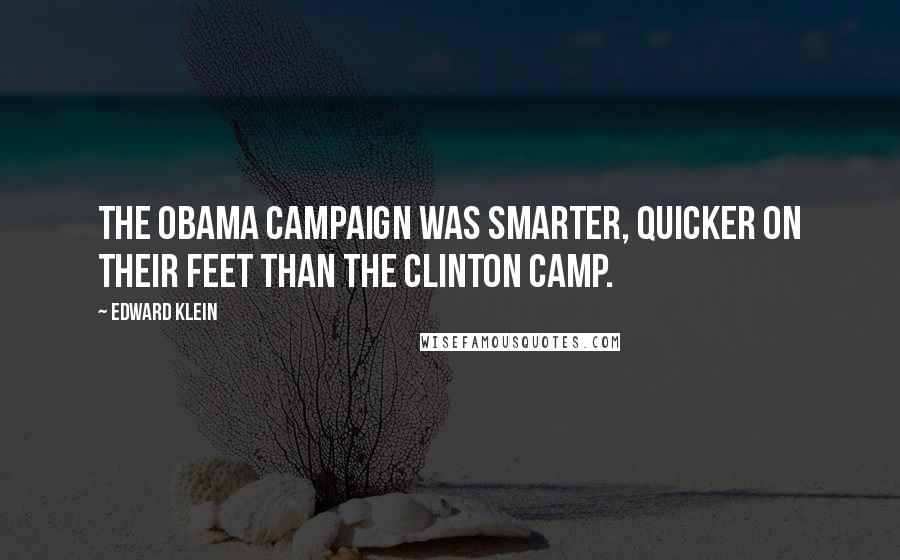 Edward Klein Quotes: The Obama campaign was smarter, quicker on their feet than the Clinton camp.