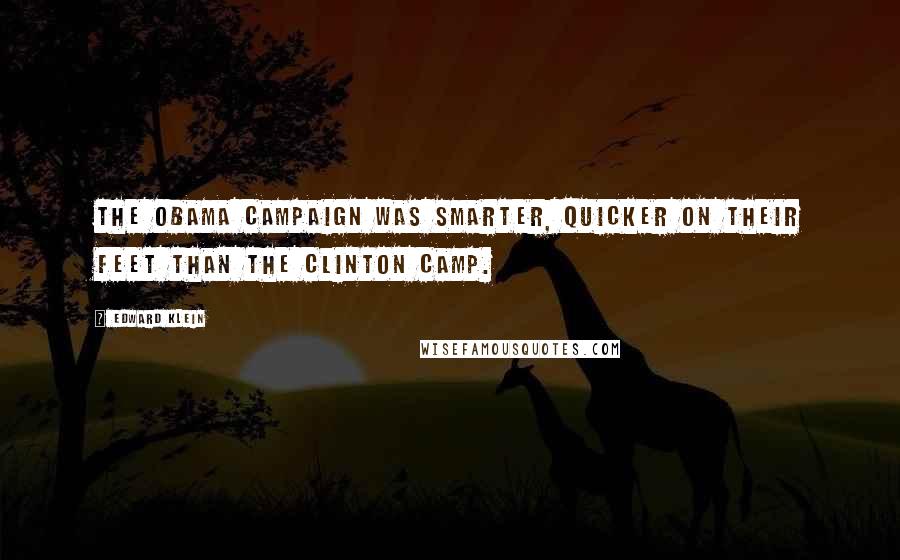 Edward Klein Quotes: The Obama campaign was smarter, quicker on their feet than the Clinton camp.