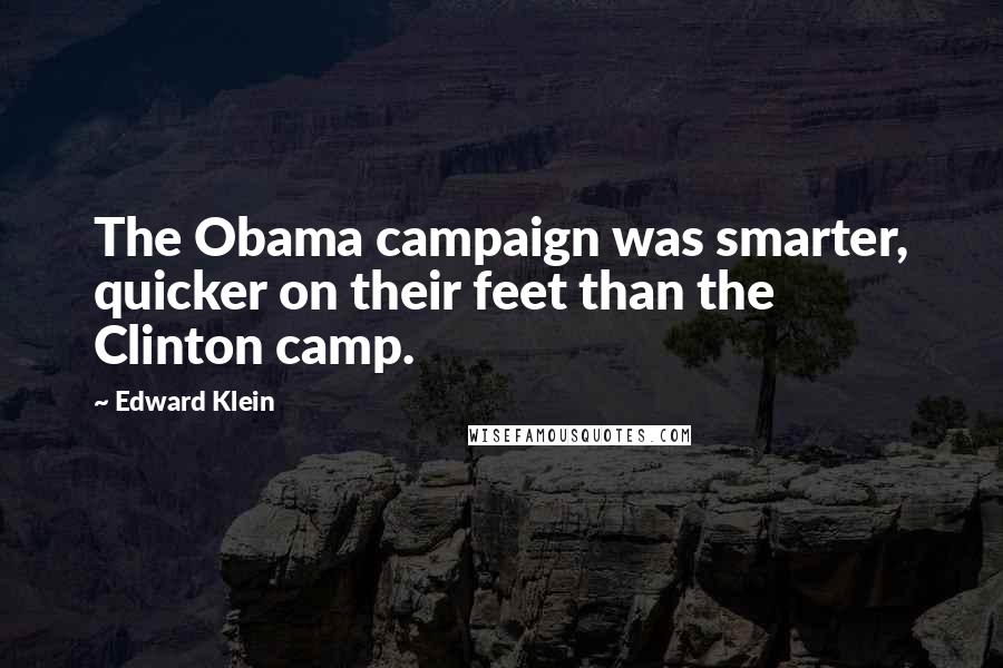 Edward Klein Quotes: The Obama campaign was smarter, quicker on their feet than the Clinton camp.