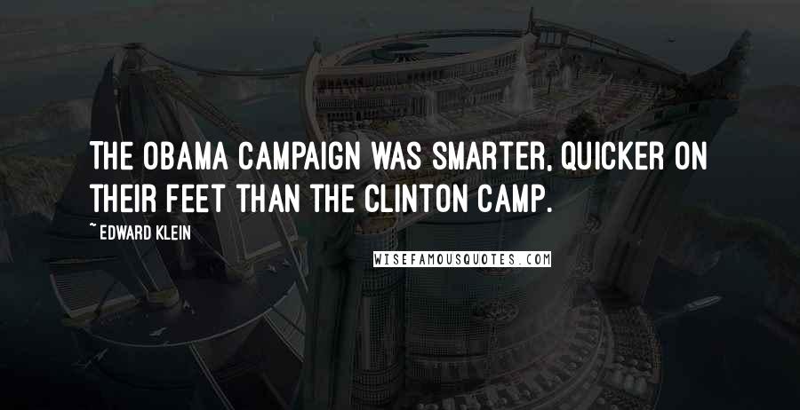 Edward Klein Quotes: The Obama campaign was smarter, quicker on their feet than the Clinton camp.